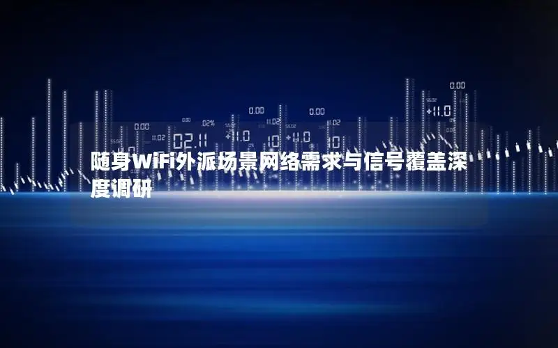 随身WiFi外派场景网络需求与信号覆盖深度调研