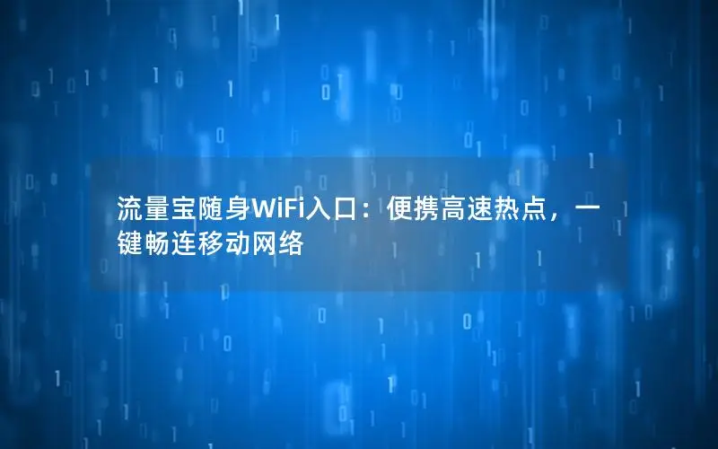 流量宝随身WiFi入口：便携高速热点，一键畅连移动网络