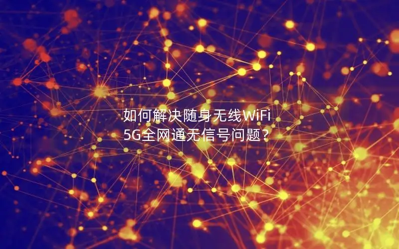 如何解决随身无线WiFi 5G全网通无信号问题？