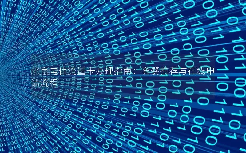 北京电信流量卡办理指南：套餐推荐与在线申请流程