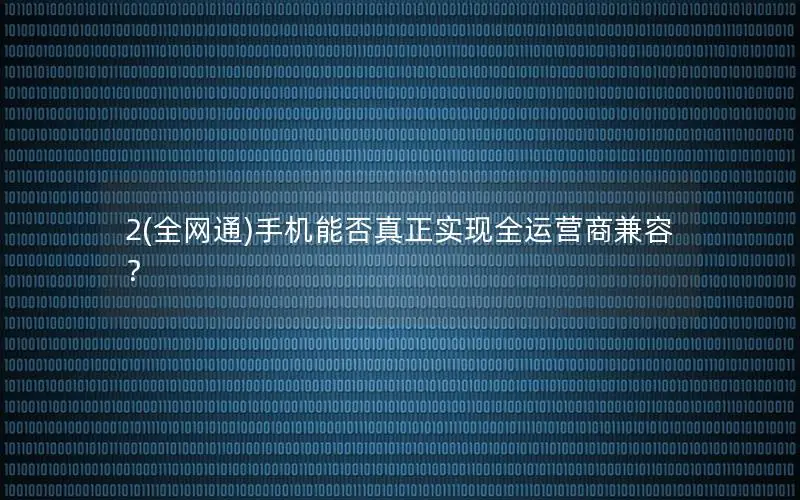 2(全网通)手机能否真正实现全运营商兼容？