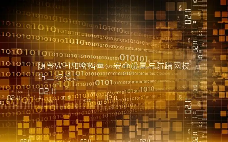 随身WiFi加密指南：安全设置与防蹭网技巧三步搞定