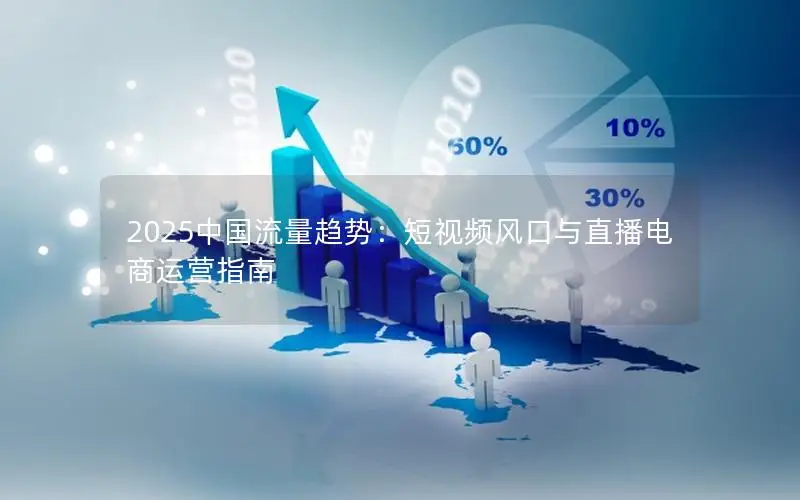 2025中国流量趋势：短视频风口与直播电商运营指南