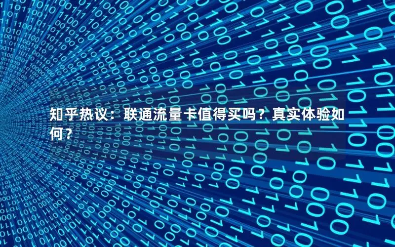 知乎热议：联通流量卡值得买吗？真实体验如何？