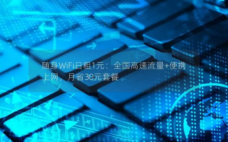 随身WiFi日租1元：全国高速流量+便携上网，月省30元套餐