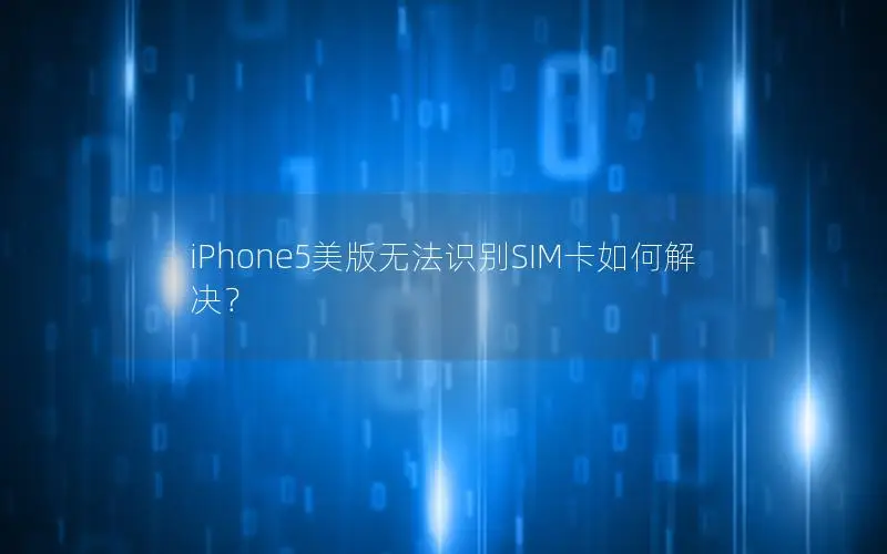 iPhone5美版无法识别SIM卡如何解决？
