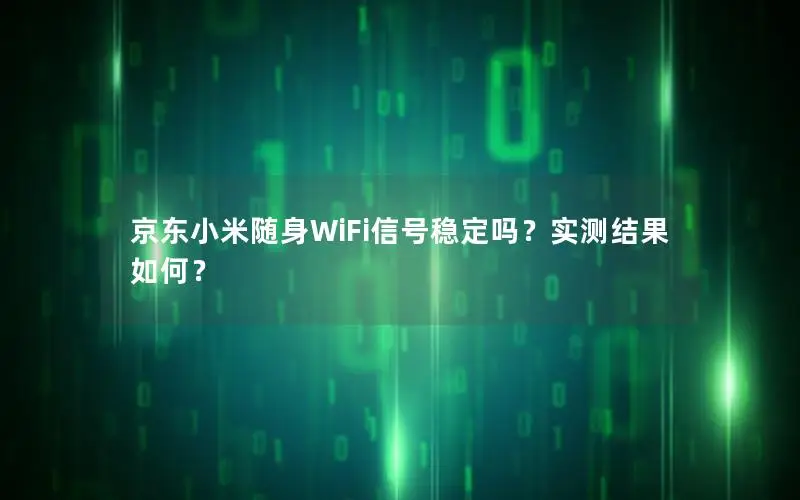 京东小米随身WiFi信号稳定吗？实测结果如何？