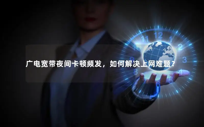 广电宽带夜间卡顿频发，如何解决上网难题？
