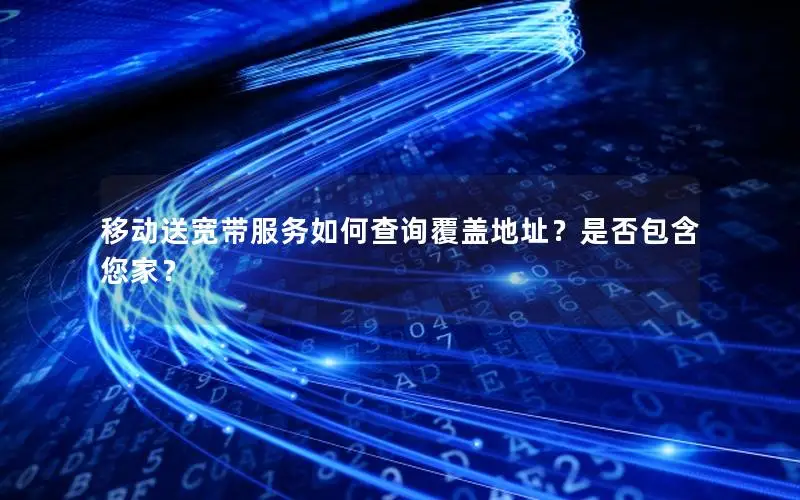 移动送宽带服务如何查询覆盖地址？是否包含您家？