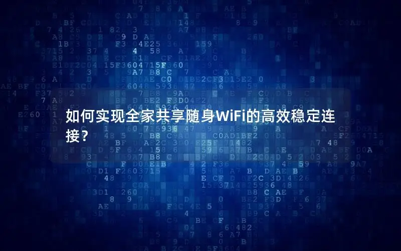 如何实现全家共享随身WiFi的高效稳定连接？