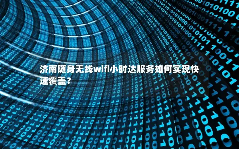 济南随身无线wifi小时达服务如何实现快速覆盖？