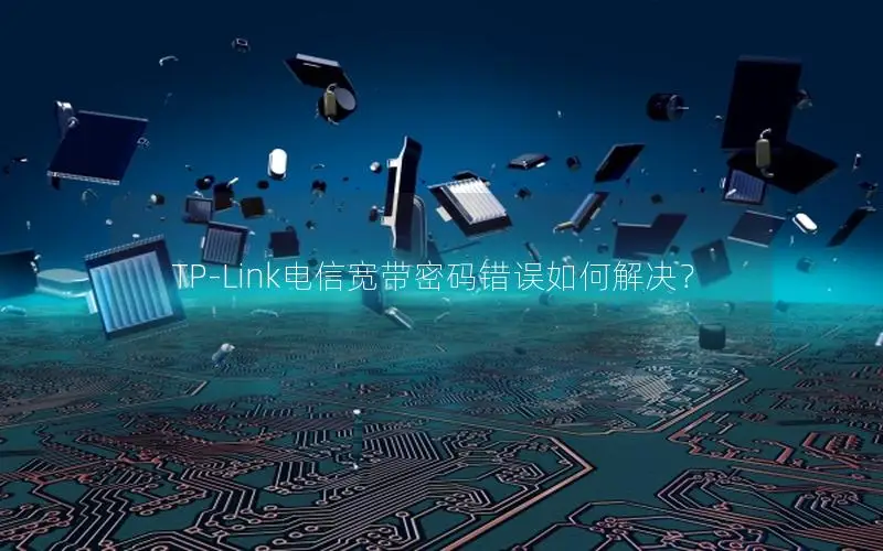 TP-Link电信宽带密码错误如何解决？