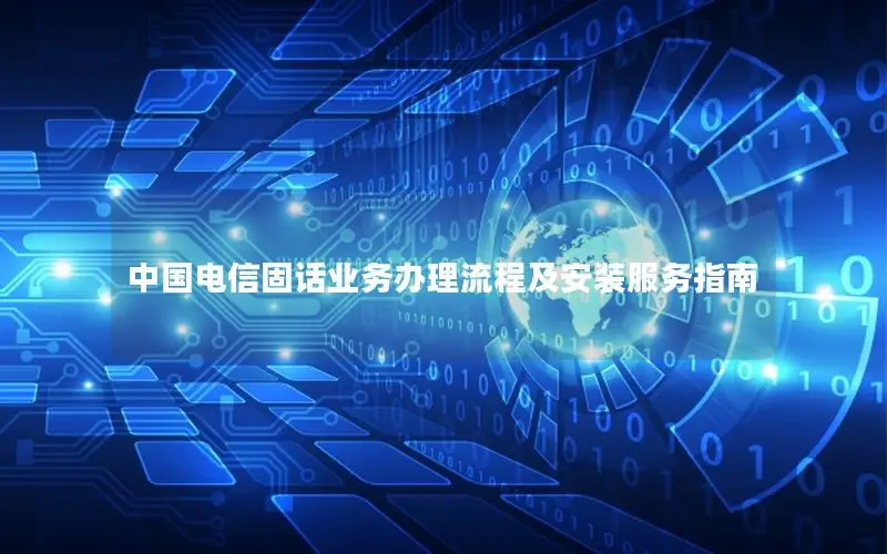 中国电信固话业务办理流程及安装服务指南