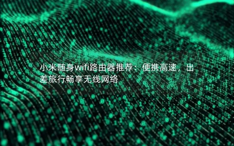 小米随身wifi路由器推荐：便携高速，出差旅行畅享无线网络