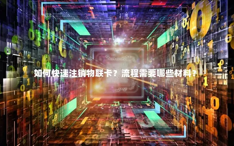 如何快速注销物联卡？流程需要哪些材料？