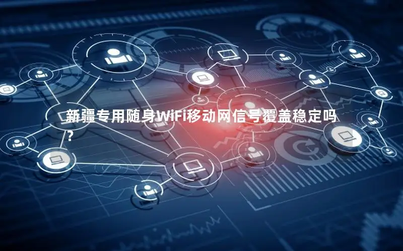 新疆专用随身WiFi移动网信号覆盖稳定吗？