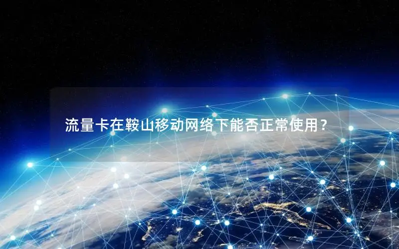 流量卡在鞍山移动网络下能否正常使用？