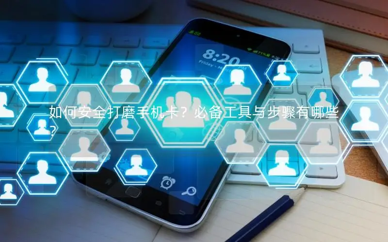 如何安全打磨手机卡？必备工具与步骤有哪些？