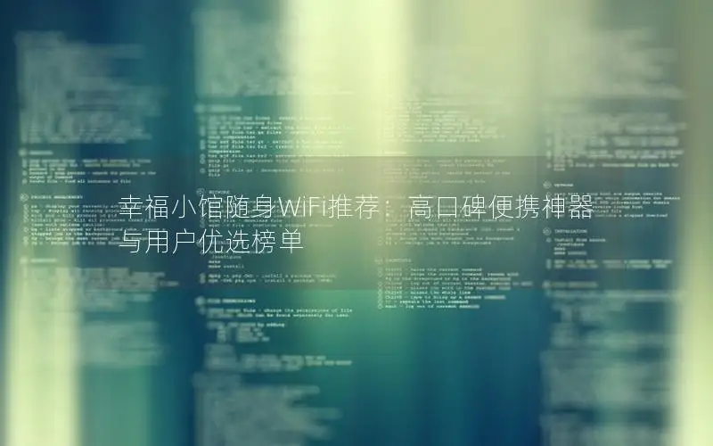幸福小馆随身WiFi推荐：高口碑便携神器与用户优选榜单