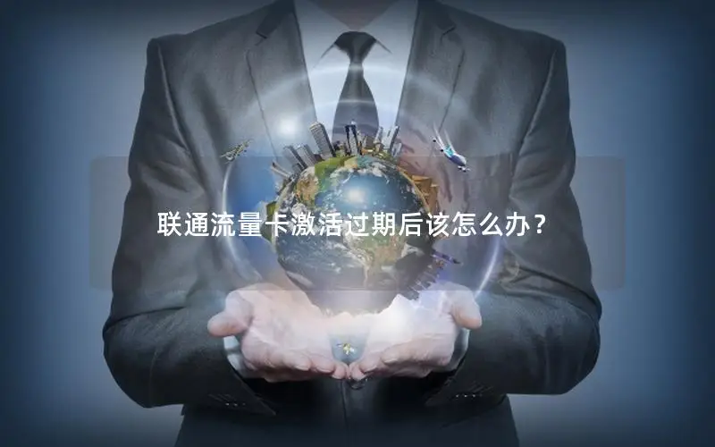 联通流量卡激活过期后该怎么办？