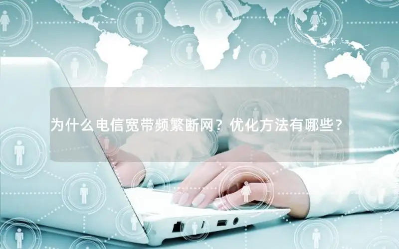 为什么电信宽带频繁断网？优化方法有哪些？