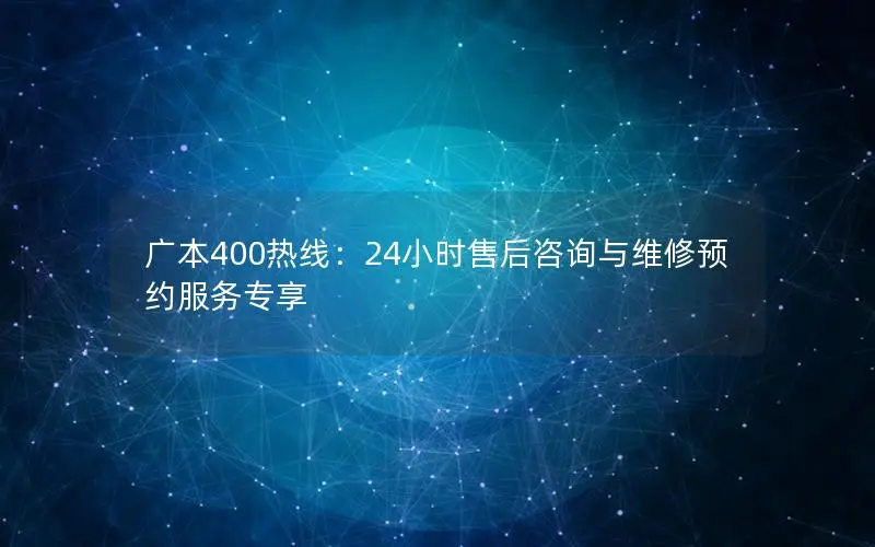 广本400热线：24小时售后咨询与维修预约服务专享