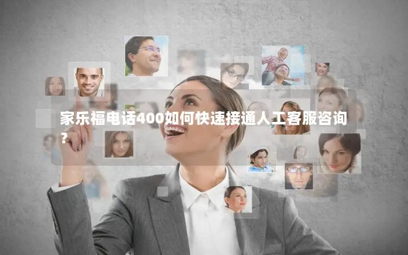 家乐福电话400如何快速接通人工客服咨询？