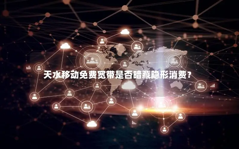 天水移动免费宽带是否暗藏隐形消费？