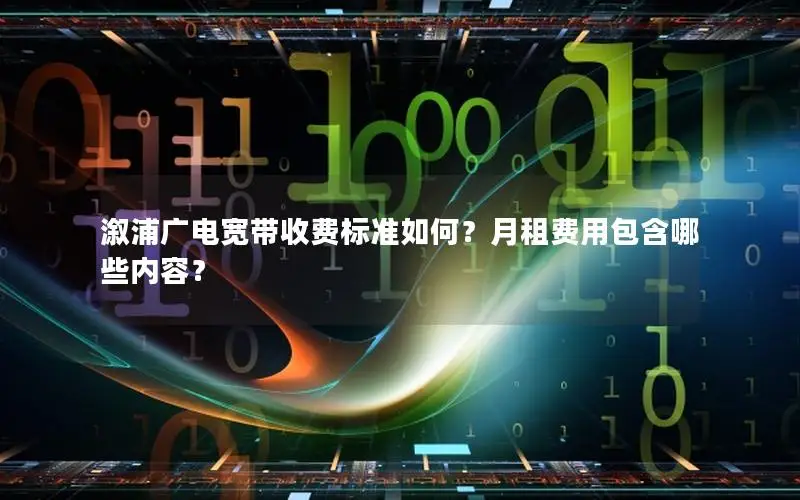 溆浦广电宽带收费标准如何？月租费用包含哪些内容？