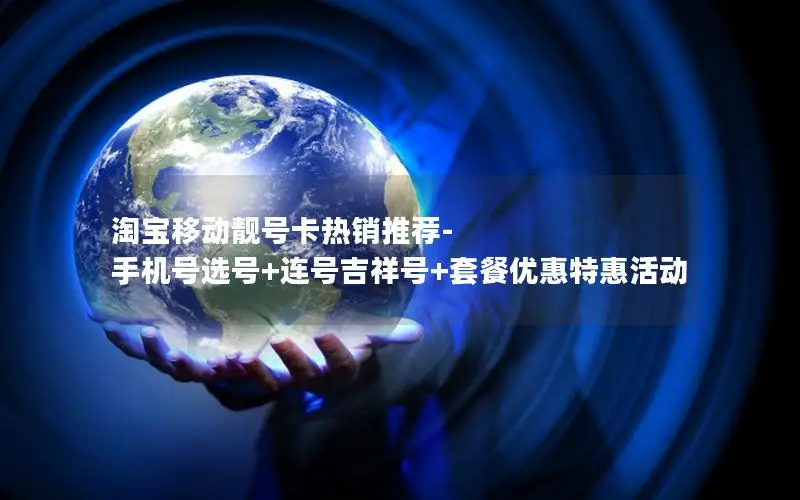 淘宝移动靓号卡热销推荐-手机号选号+连号吉祥号+套餐优惠特惠活动