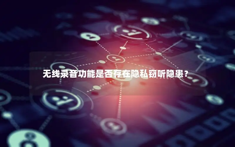 无线录音功能是否存在隐私窃听隐患？