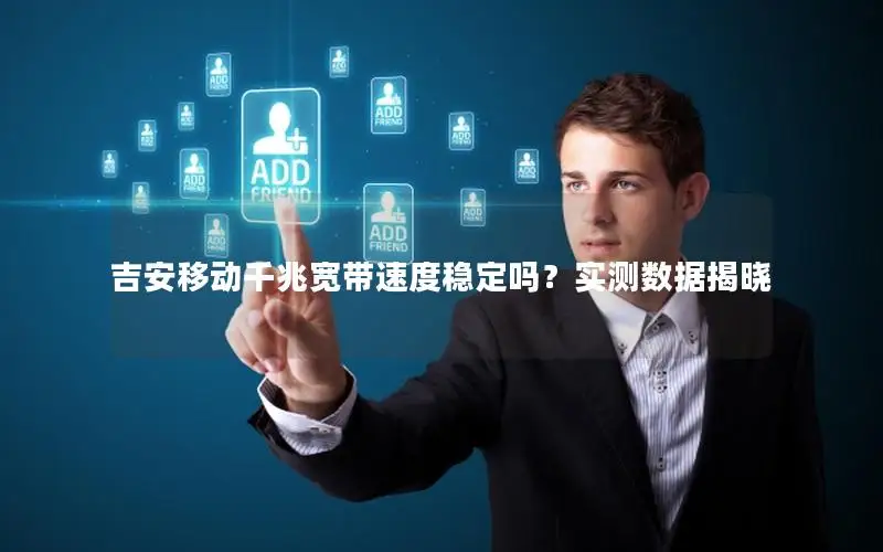 吉安移动千兆宽带速度稳定吗？实测数据揭晓
