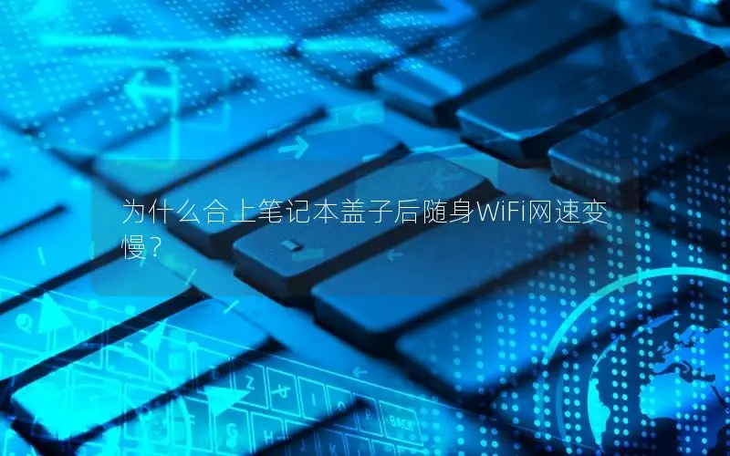 为什么合上笔记本盖子后随身WiFi网速变慢？