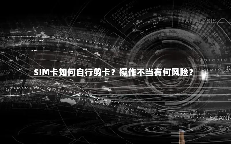 SIM卡如何自行剪卡？操作不当有何风险？