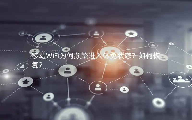 移动WiFi为何频繁进入休免状态？如何恢复？