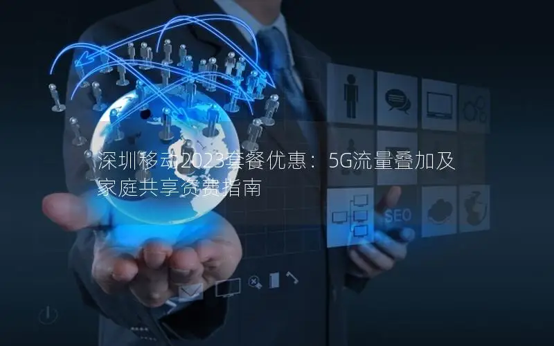 深圳移动2023套餐优惠：5G流量叠加及家庭共享资费指南