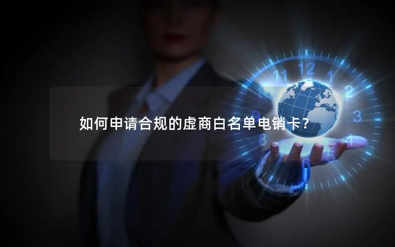 如何申请合规的虚商白名单电销卡？