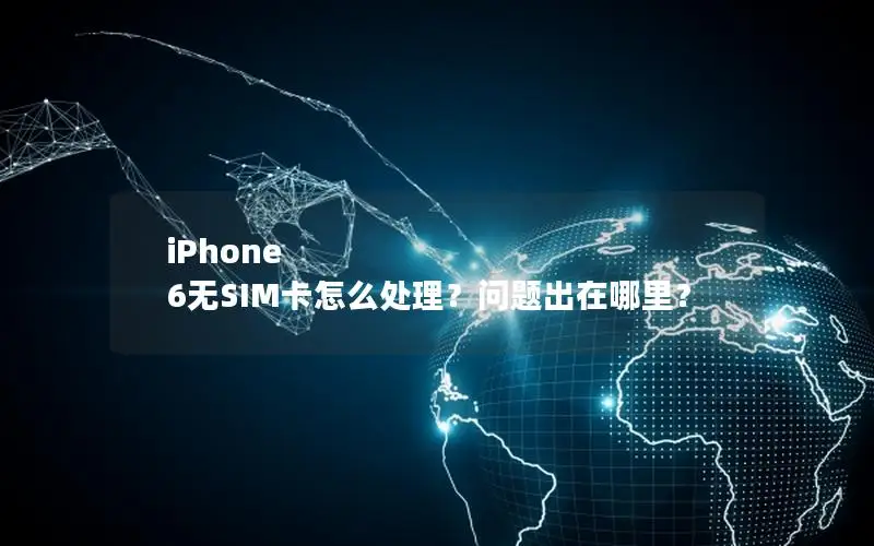 iPhone 6无SIM卡怎么处理？问题出在哪里？