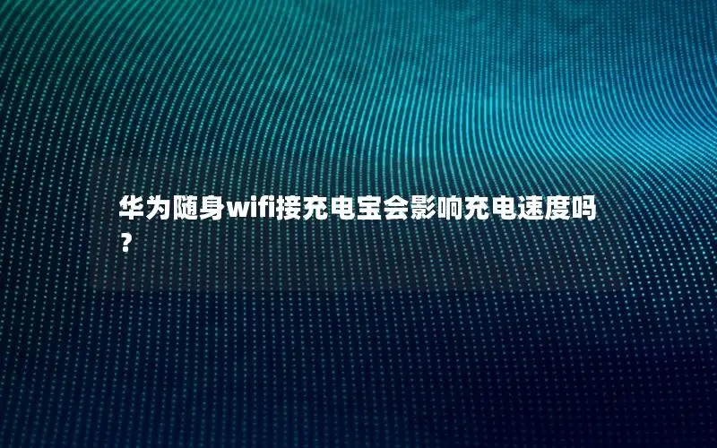 华为随身wifi接充电宝会影响充电速度吗？
