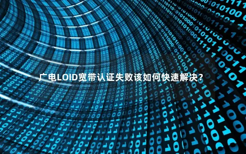 广电LOID宽带认证失败该如何快速解决？