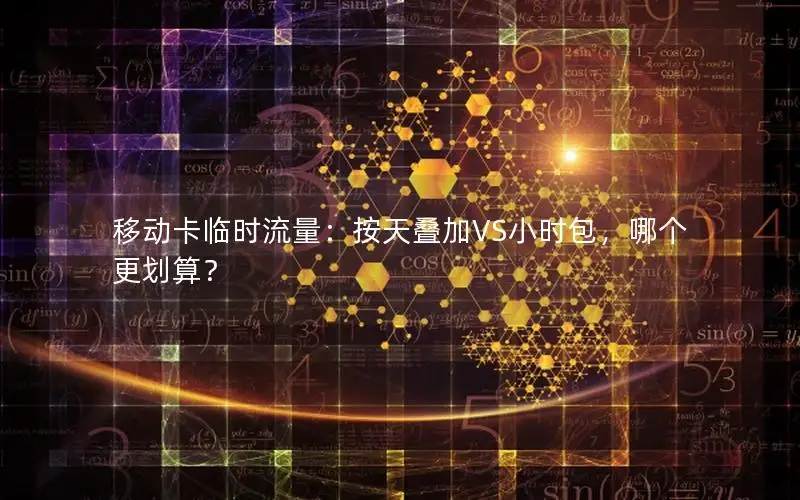移动卡临时流量：按天叠加VS小时包，哪个更划算？