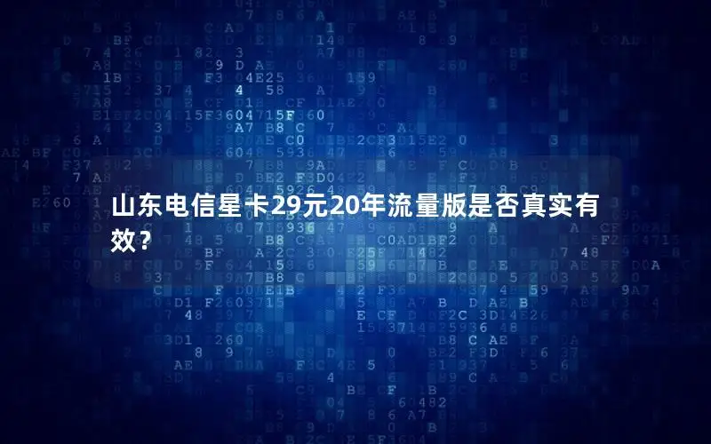 山东电信星卡29元20年流量版是否真实有效？