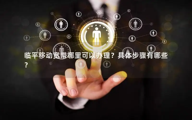 临平移动宽带哪里可以办理？具体步骤有哪些？