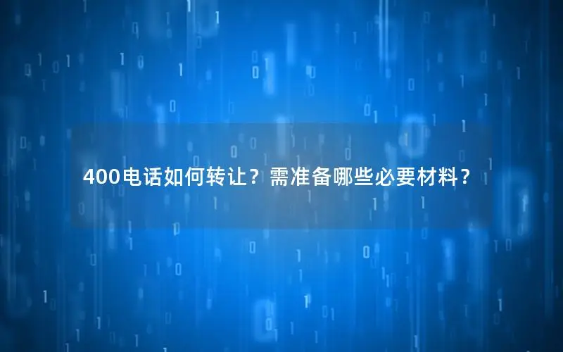 400电话如何转让？需准备哪些必要材料？