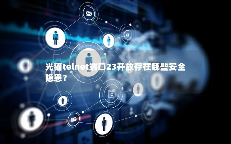 光猫telnet端口23开放存在哪些安全隐患？
