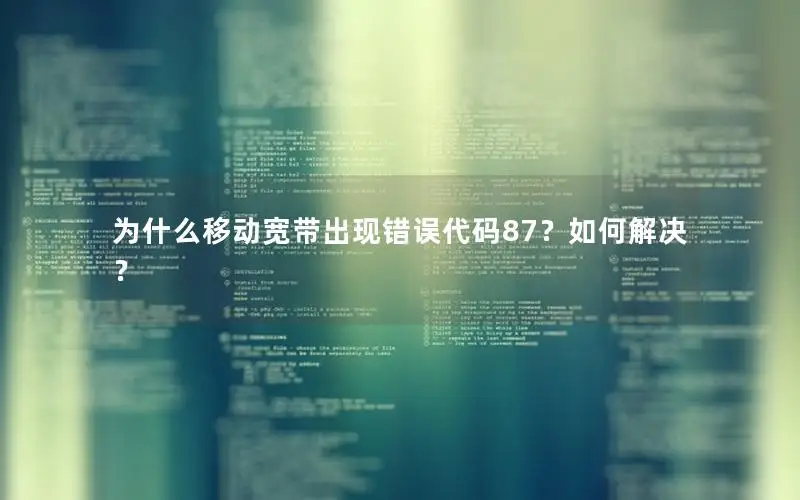 为什么移动宽带出现错误代码87？如何解决？