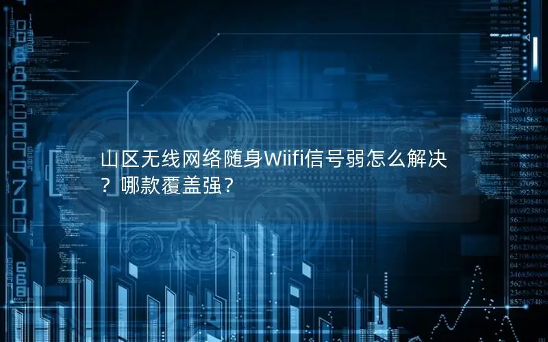 山区无线网络随身Wiifi信号弱怎么解决？哪款覆盖强？