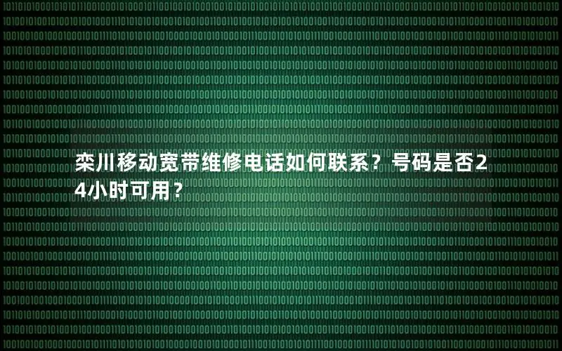 栾川移动宽带维修电话如何联系？号码是否24小时可用？
