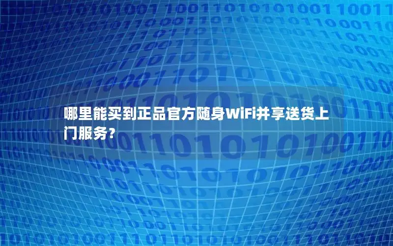哪里能买到正品官方随身WiFi并享送货上门服务？