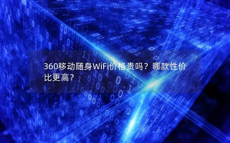 360移动随身WiFi价格贵吗？哪款性价比更高？